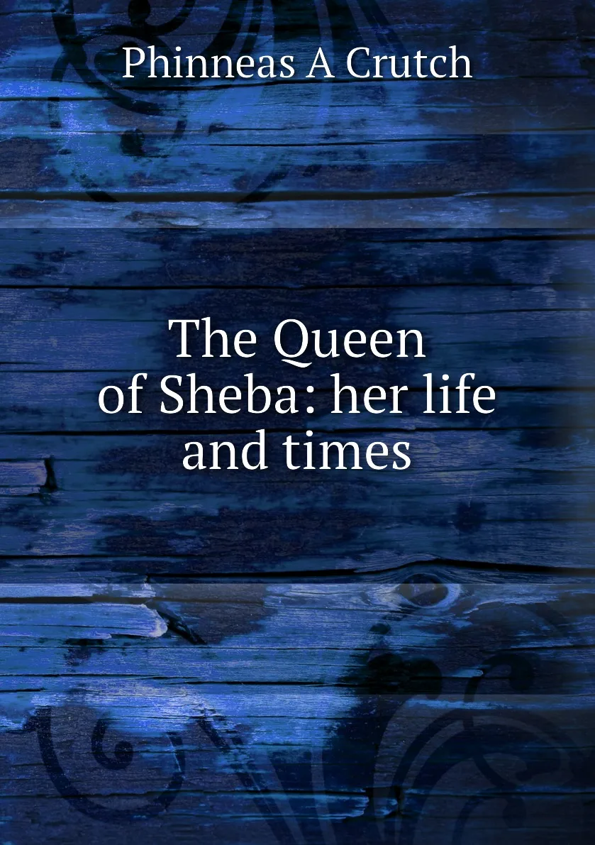 Книга The Queen of Sheba: her life and times. Phinneas A Crutch |