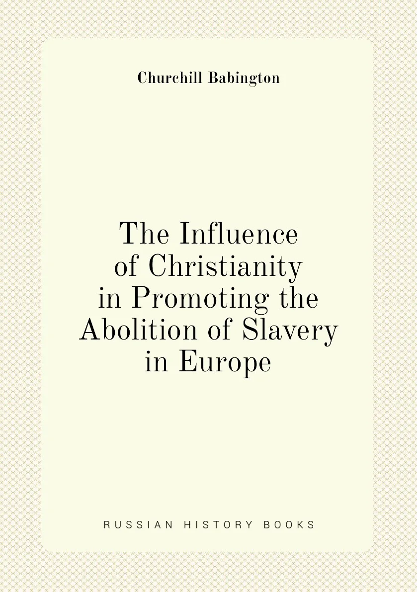 Книга The Influence of Christianity in Promoting the Abolition Slavery Europe. Churchill Babington |