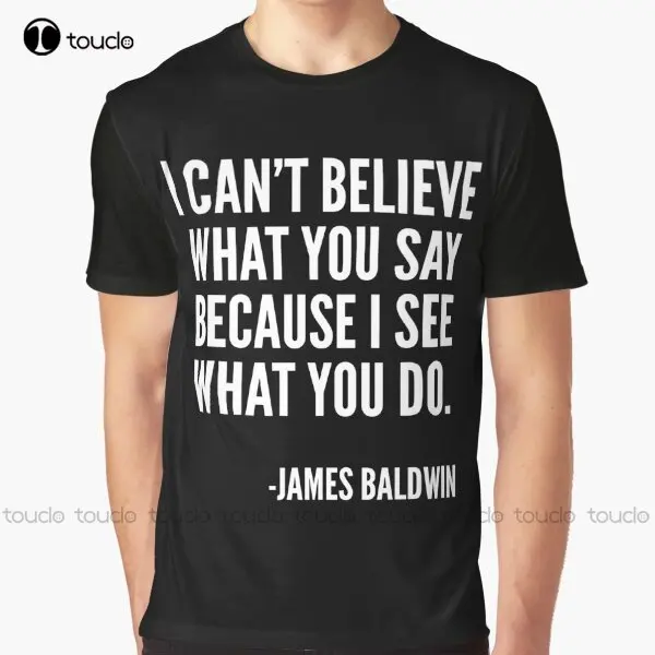 

I Can'T Believe What You Say Because I See What You Do Black History James Baldwin Quote Graphic T-Shirt Christmas Gift Xs-5Xl