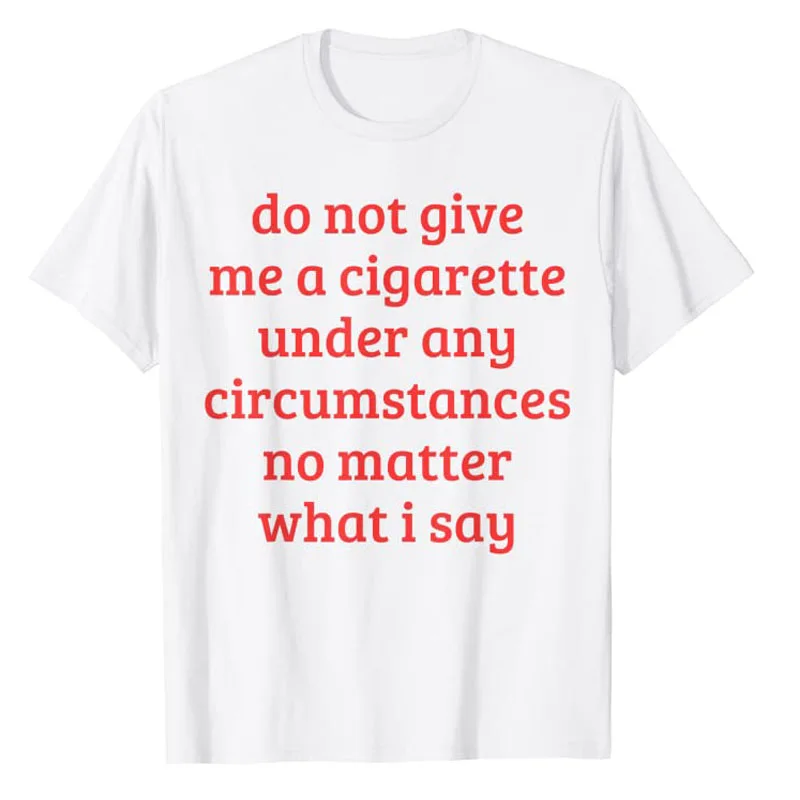 

Do Not Give Me A Cigarette Under Any Circumstances No Matter What I Say Funny Sayings Quote T-Shirt Smoking Lover Smoker Tee Top