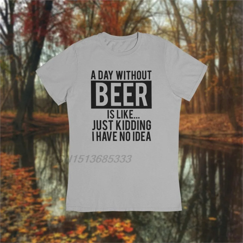 

A Day Without Beer Is Like Kidding I Have No Idea Men Letters Printed T-shirts Adult Funny Drinking Tee Shirts Male Oversized