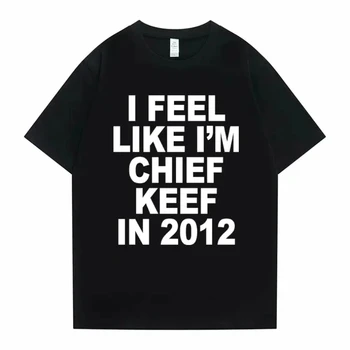 Women Men I Feel Like I'm Chief Keef in 2012 Graphic Print Tshirt Summer Men Women Fashion Trend Hip Hop Simplicity T Shirts 1