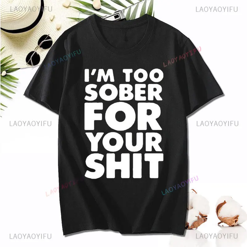 

I'm Too Sober for You Print T Shirt Funny Letter Short Sleeve Cotton Tshirt Summer O Neck Unisex Tee Shirt Tops Male streetwear