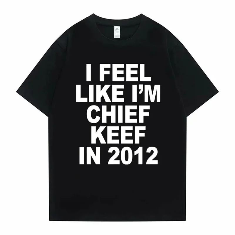 

I Feel Like I'm Chief Keef in 2012 Graphic Print Tshirt Male Funny Rap Meme T-shirt Summer Men Women Hip Hop Oversized T Shirts