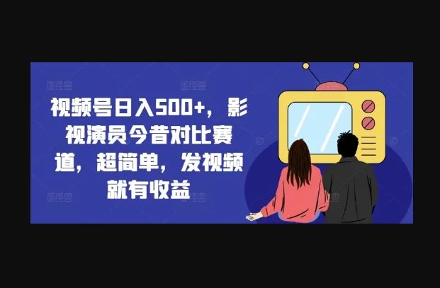 视频号日入500+，影视演员今昔对比赛道，超简单，发视频就有收益-悟空资源网