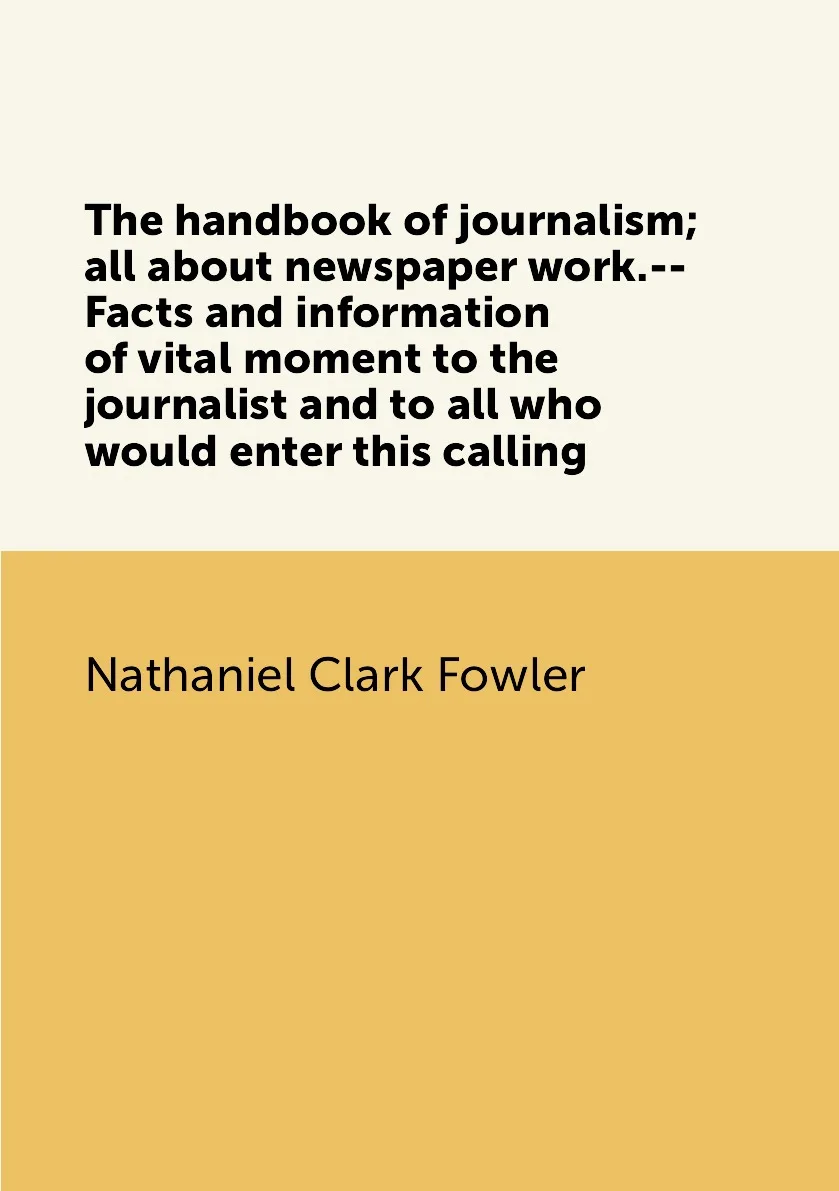 Книга The handbook of journalism all about newspaper work.--Facts and information vital moment to the journalist |