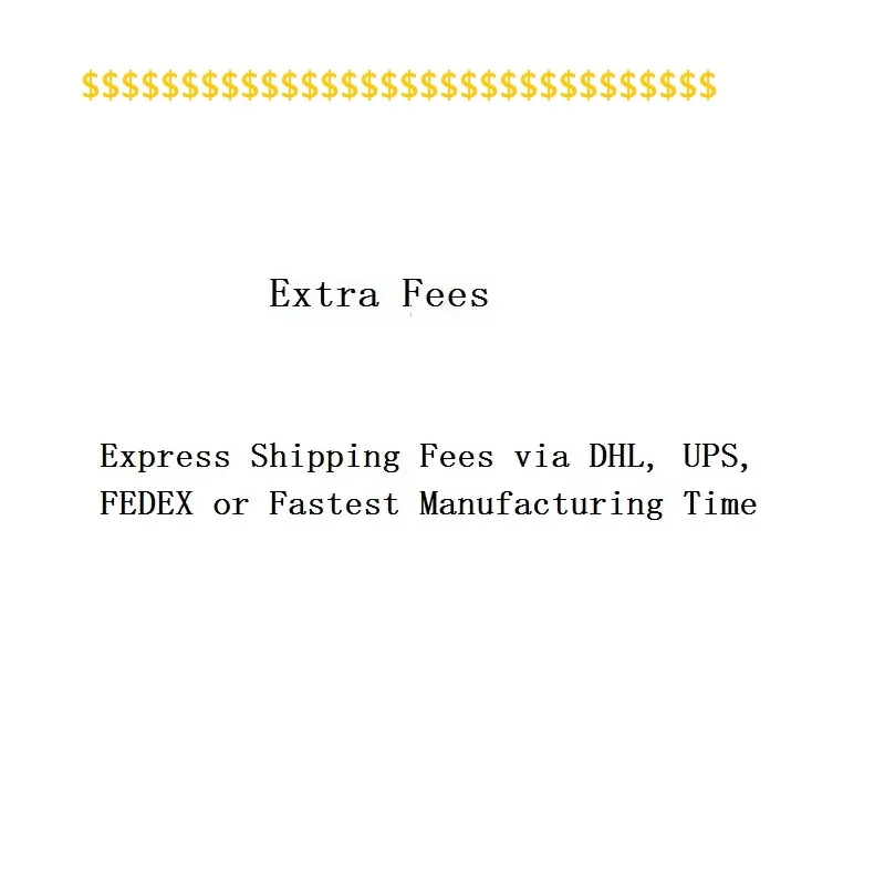 

Extra Modify Fees /Express Shipping Fees via DHL, UPS, FEDEX or Fastest Manufacturing Time