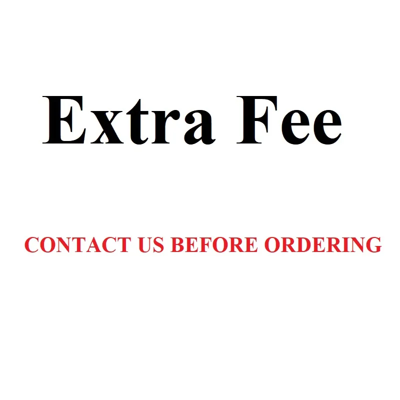 

Please Contact Us Before Ordering Extra Fee Shipping Fee Shipping Cost To Add the Fee