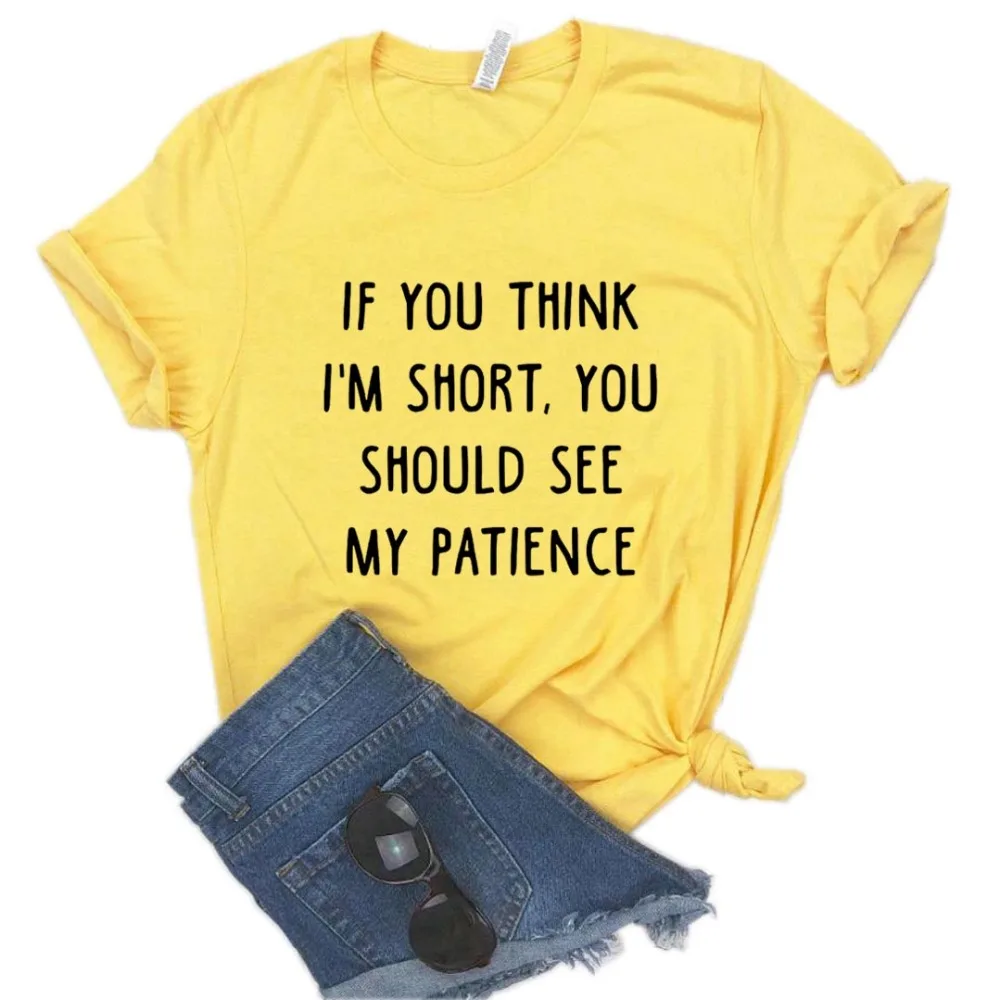 

If You Think I'm Short You Should See My Patience Women Tshirts Cotton Funny t Shirt For Lady Yong Girl Top Tee Hipster