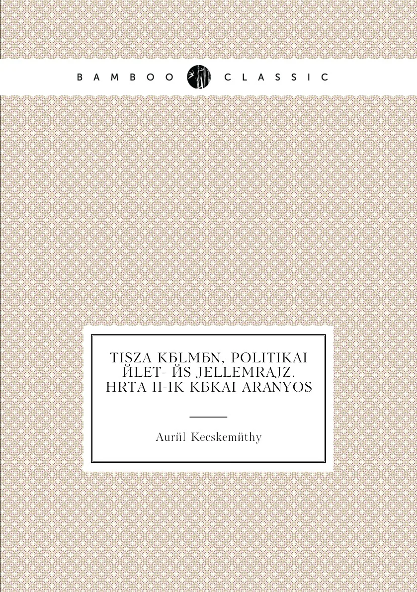 Книга Tisza Kalman politikai elet- es jellemrajz. Irta II-ik Kakai Aranyos. Aurel Kecskemethy |