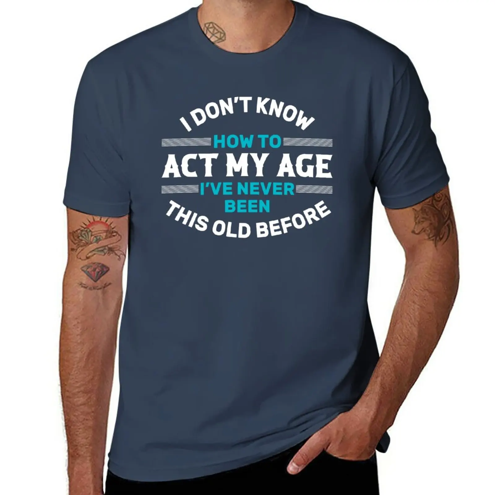 

New I Don't Know How To Act My Age, I've Never Been This Old Before, Fun, cool design. T-Shirt korean fashion mens clothes