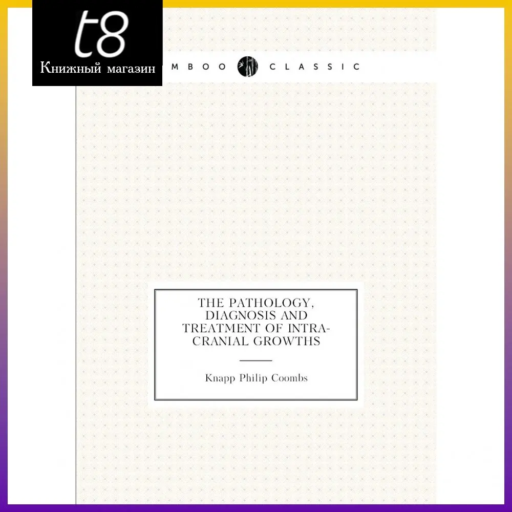 Книга The Pathology Diagnosis and Treatment of Intra-Cranial Growths. Knapp Philip Coombs |