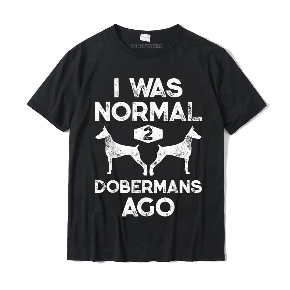 

I Was Normal 2 Dobermans Ago Funny Dog Lover Gift Men Women T-Shirt Casual T Shirt For Boys Cotton Tops & Tees Design New Design