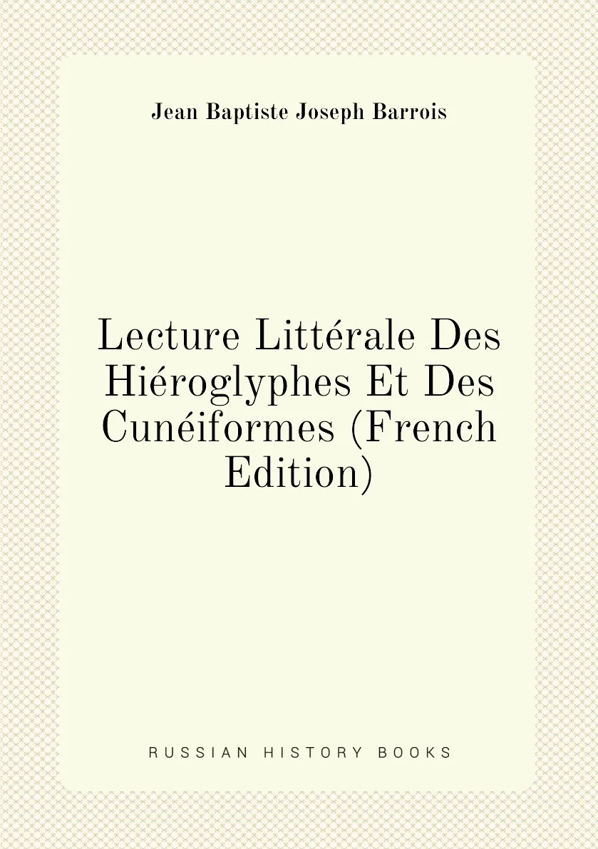 Книга Lecture Litterale Des Hieroglyphes Et Cuneiformes (French Edition). Jean Baptiste Joseph Barrois |
