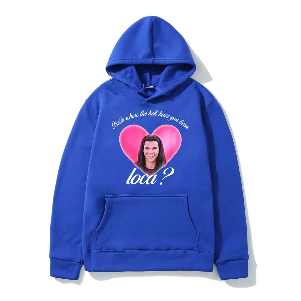 Bella Where The Hell Have You Been Loca Hoodie Men Women Funny Loose Hoodies Hip Hop Streetwear Mens Sweatshirts Fleece Clothing