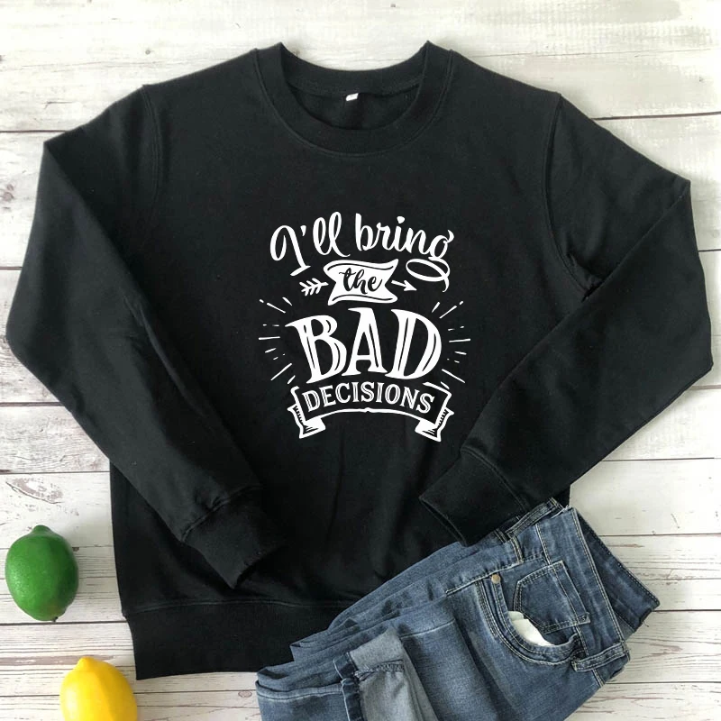 

I'll Bring The Bad Decision 100% cotton Sweatshirt women long sleeve jumper funny sayings pullover