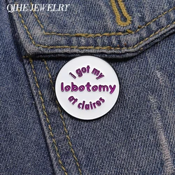 I Got My Lobotomy At Claires Brooch Enamel Pins Custom Creative Round Decorative Brooches Backpack Lapel Badge Jewelry Pin Gift