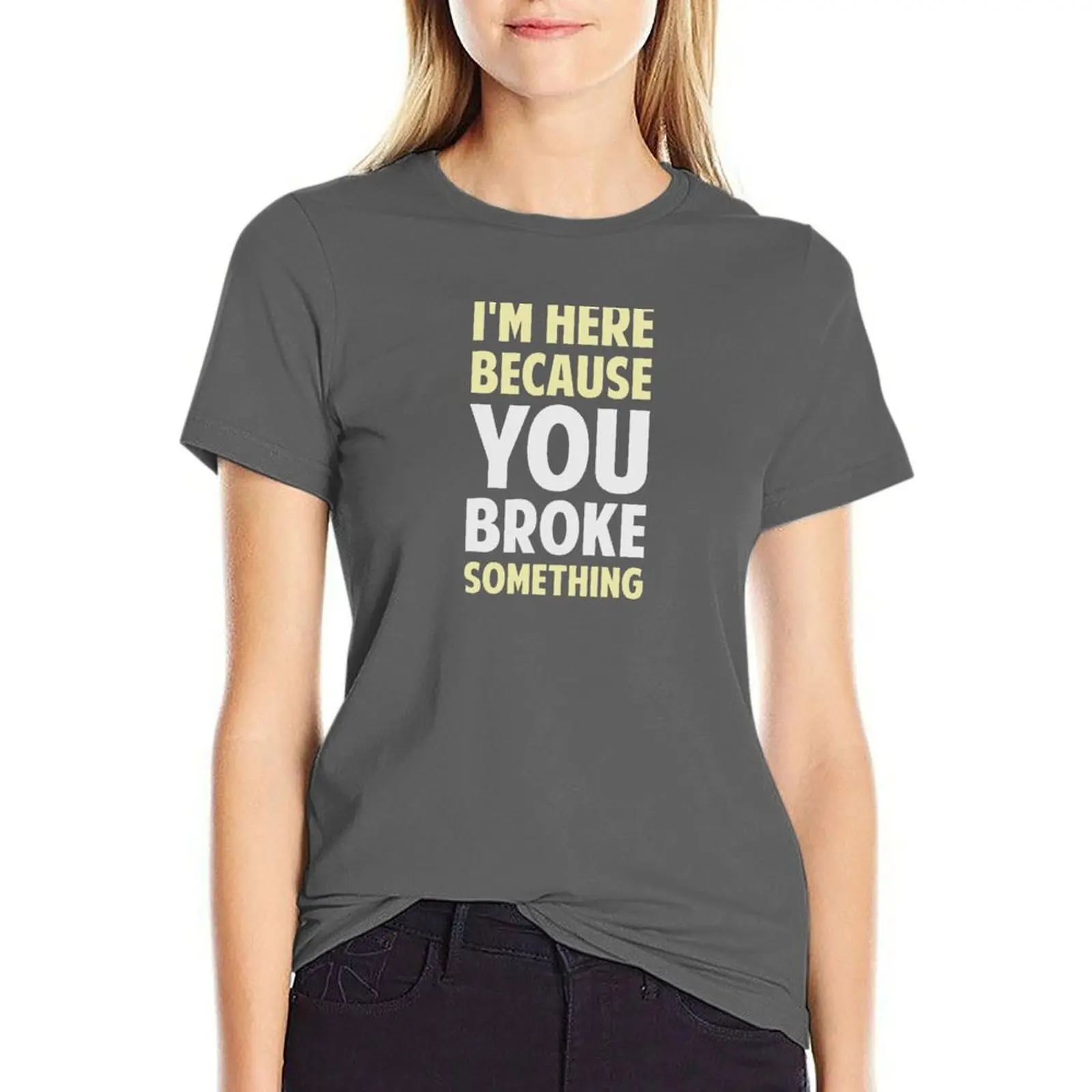 

I'm Here Because You Broke Something T-Shirt t-shirts for Women loose fit cute t-shirts for Women t-shirts for Women cotton