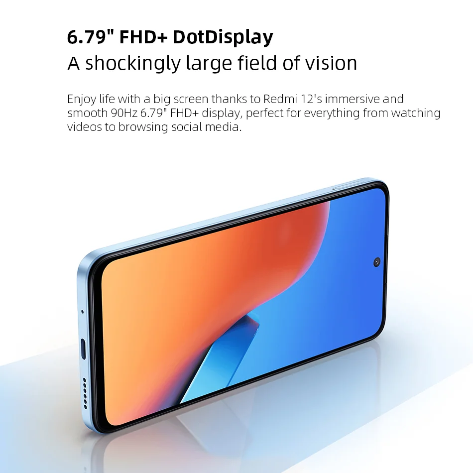 6.79" FHD+ Dot DisplayA shockingly large field of visionEnjoy life with a big screen thanks to Redmi 12's immersive and smooth 90Hz 6.79" FHD+ display, perfect for everything from watching videos to browsing social media.