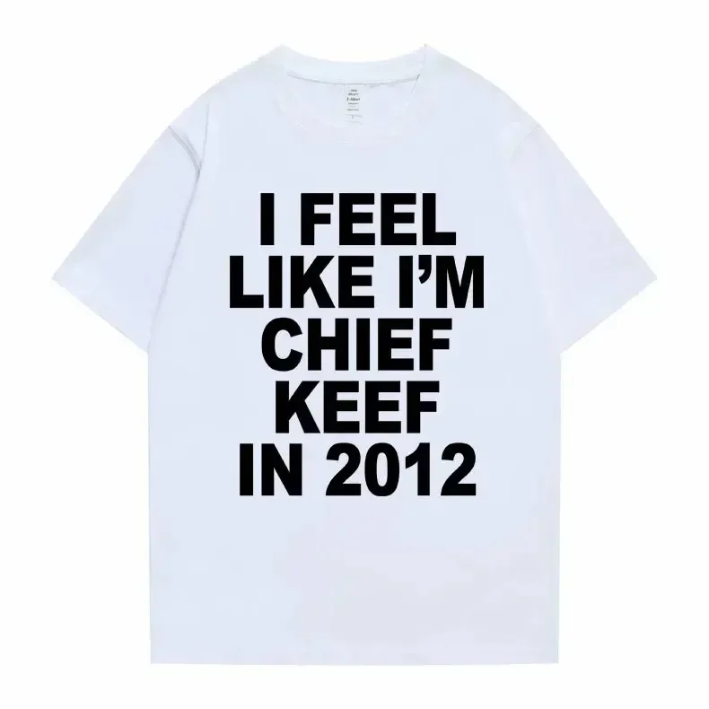 I Feel Like I'm Chief Keef in 2012 Graphic Print Tshirt Male Funny Rap Meme T-shirt Summer Men Women Hip Hop Oversized T Shirts 2