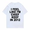 I Feel Like I'm Chief Keef in 2012 Graphic Print Tshirt Male Funny Rap Meme T-shirt Summer Men Women Hip Hop Oversized T Shirts 2