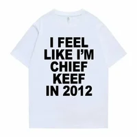 I Feel Like I'm Chief Keef in 2012 Graphic Print Tshirt Male Funny Rap Meme T-shirt Summer Men Women Hip Hop Oversized T Shirts 2
