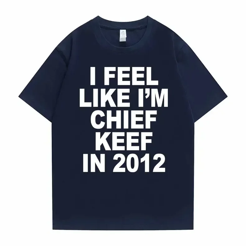 I Feel Like I'm Chief Keef in 2012 Graphic Print Tshirt Male Funny Rap Meme T-shirt Summer Men Women Hip Hop Oversized T Shirts 4