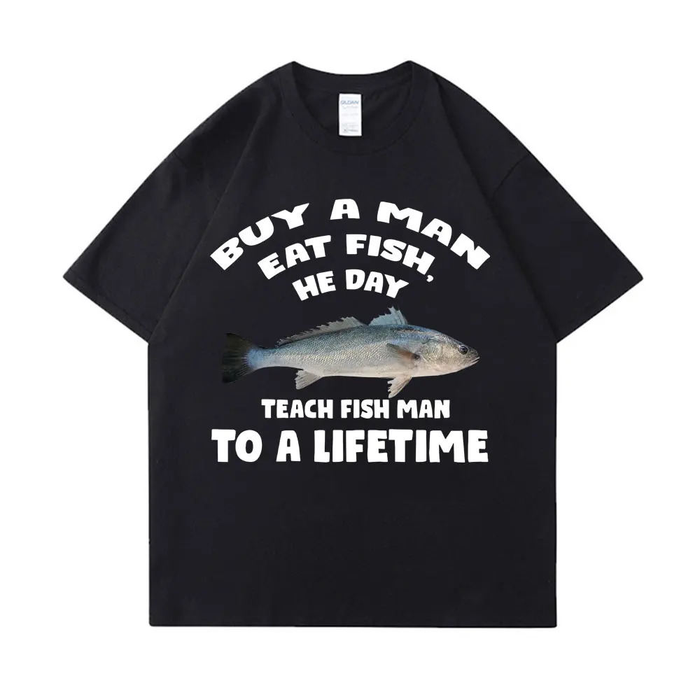Buy A Man Eat Fish He Day Teach Fish Man To A Lifetime Funny Meme T Shirt Unisex Casual Cotton T-shirt Men Cotton Oversized Tees 4