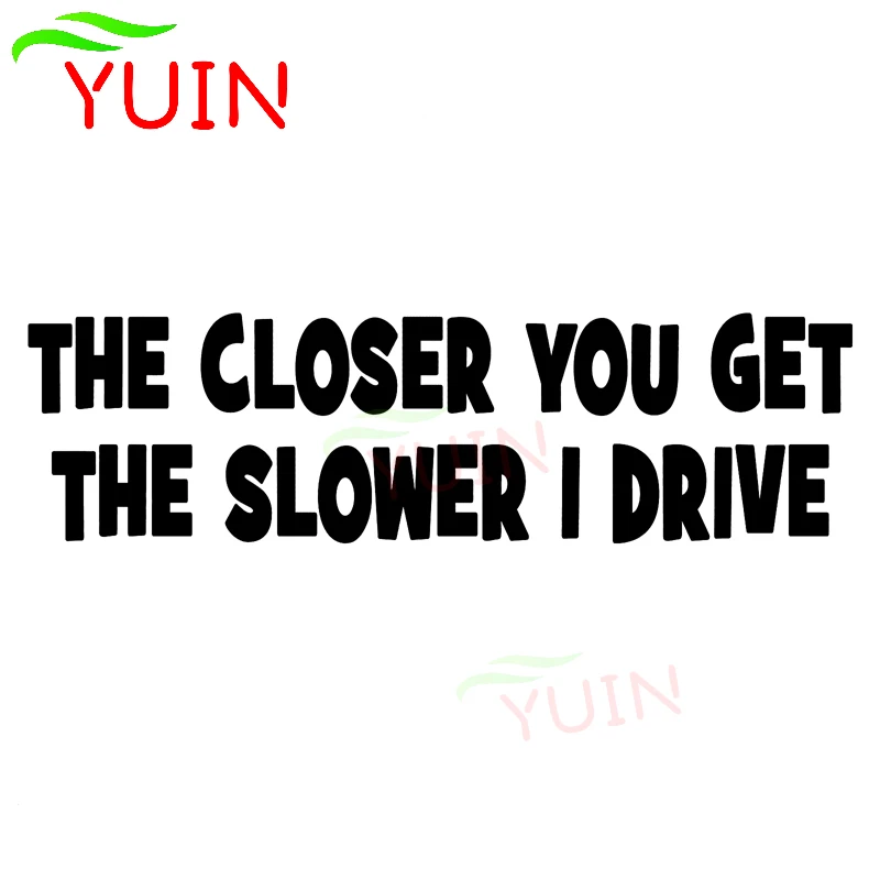 

YUIN THE CLOSER YOU GET THE SLOWER I DRIVE Funny Car Sticker Personalized PVC Body Decoration High-quality Waterproof Decals