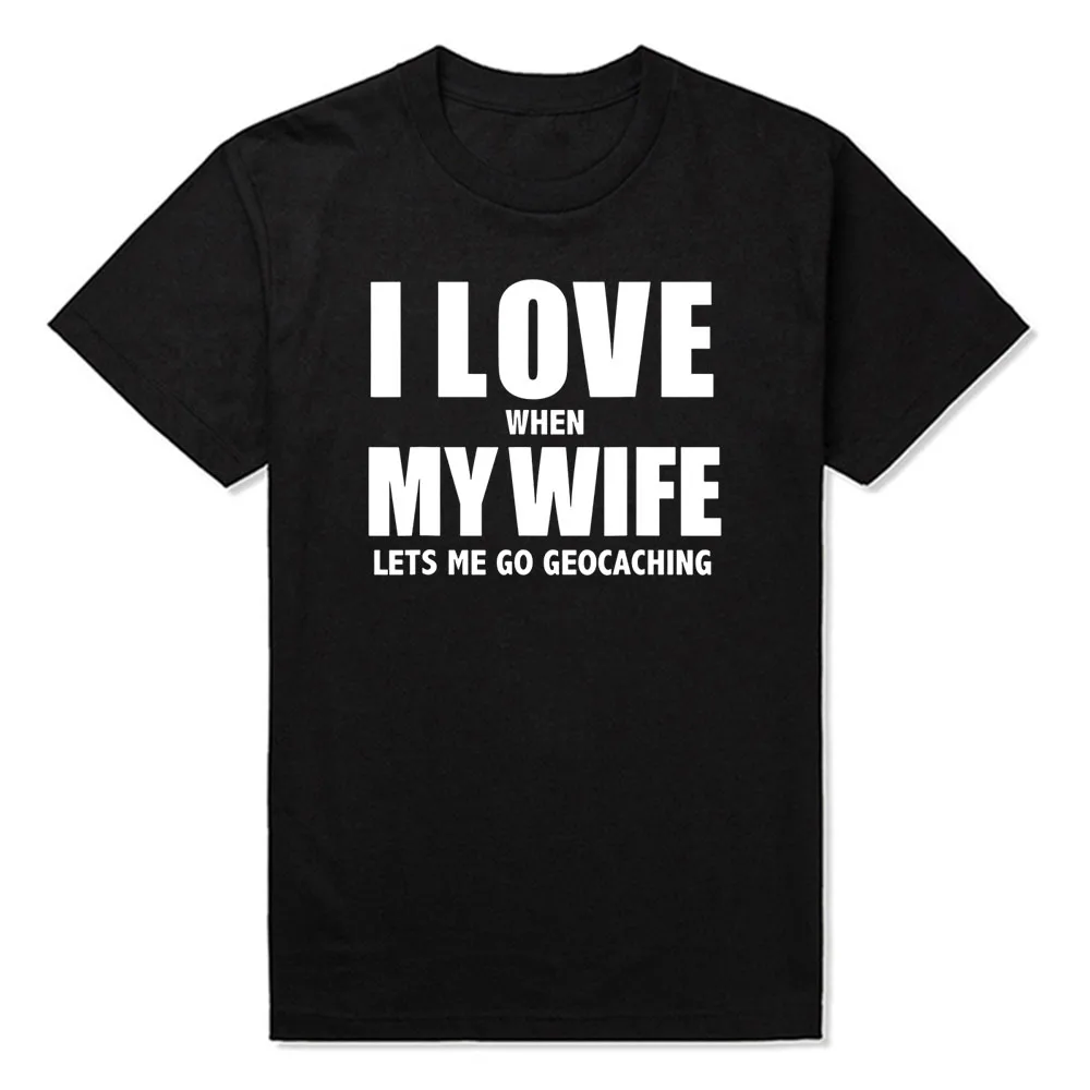 

I Love My Wife She Lets Me Go Geocaching Gift Geocache Graphic Fashion New Cotton Short Sleeve T Shirts O-Neck Harajuku T-shirt