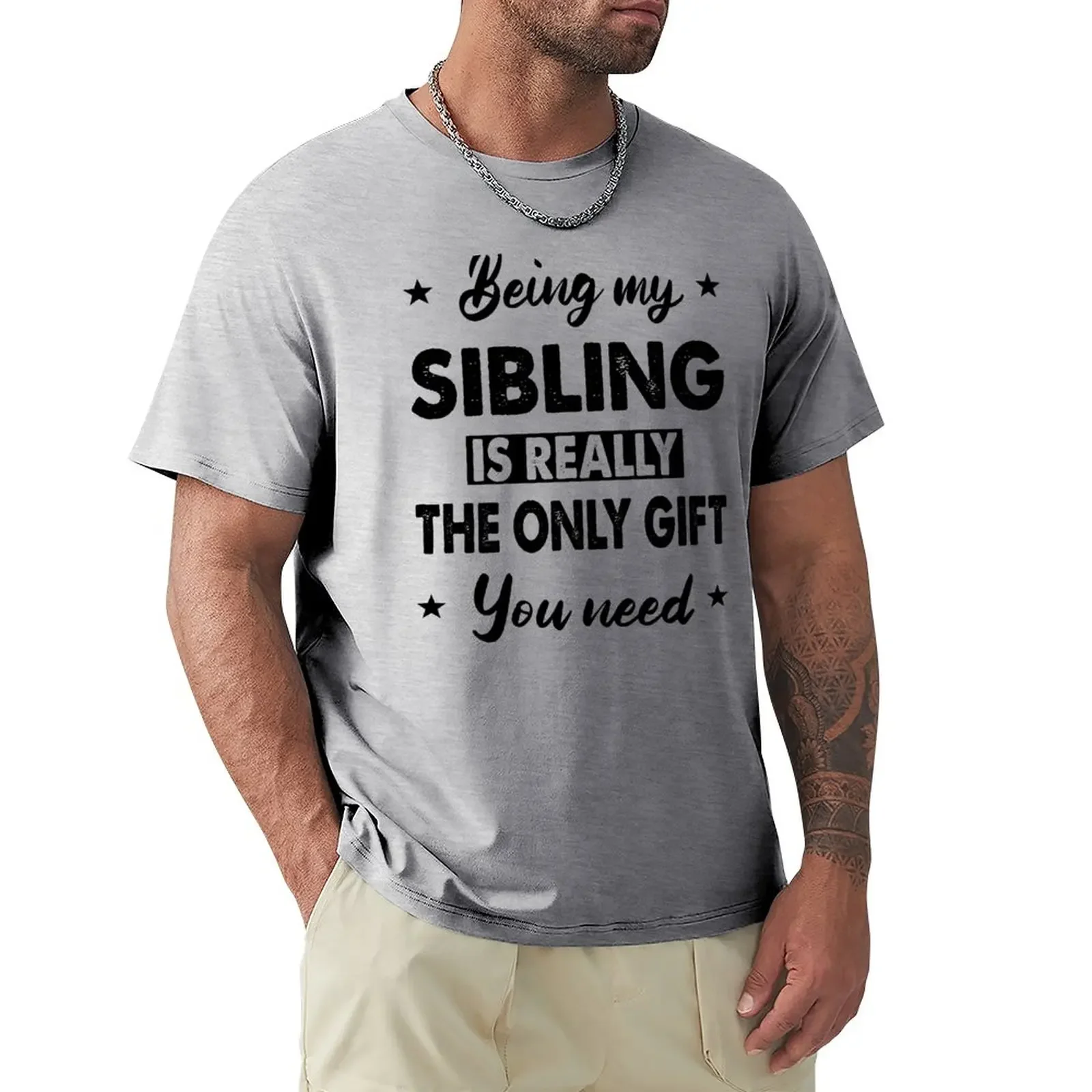

Funny gift for sibling-Being my sibling is really the only gift you need T-Shirt kawaii clothes customs sublime Men's t-shirts