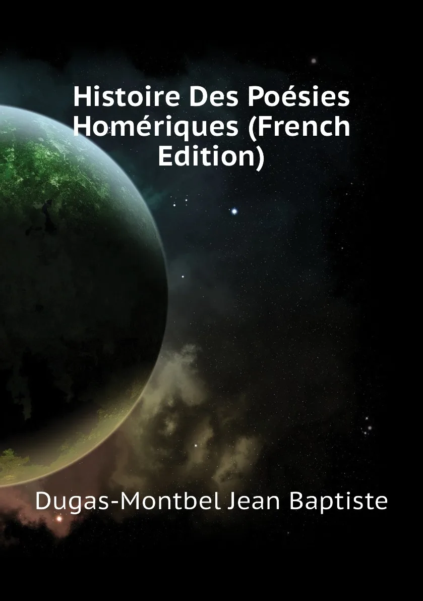 Книга Histoire Des Poesies Homeriques (French Edition). Dugas-Montbel Jean Baptiste |