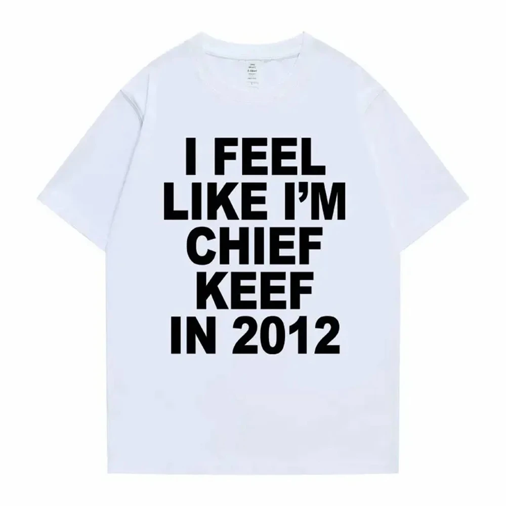I Feel Like I'm Chief Keef in 2012 Graphic Print Tshirt Male Funny Rap Meme T-shirt Men Women Hip Hop Oversized T Shirts 70244 2