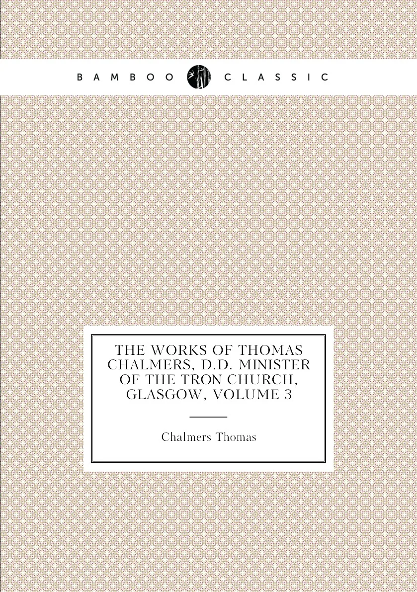 Книга The Works of Thomas Chalmers D.D. Minister the Tron Church Glasgow Volume 3. |