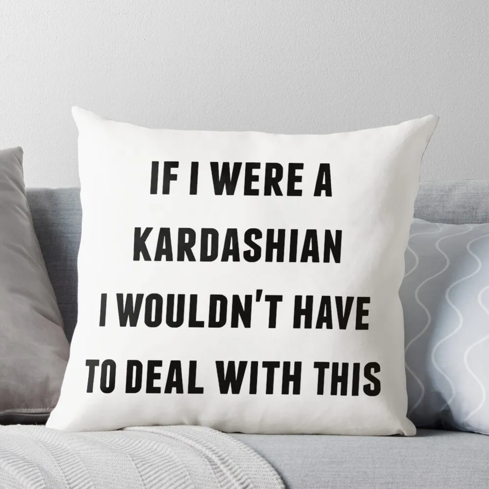 

If I were a Kardashian I wouldn't have to Deal with This Throw Pillow pillows decor home Cusions Cover