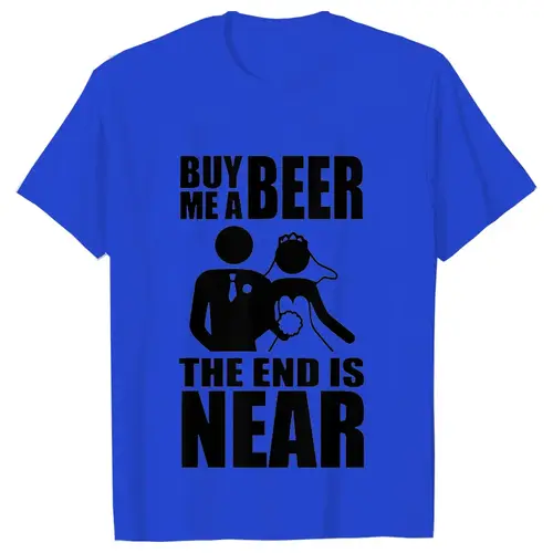 Buy Me A Beer The End Is Near Groom Bride Bachelor Wedding Party T Shirts Streetwear Short Sleeve Unisex Tees Summer T-shirt - Image 12