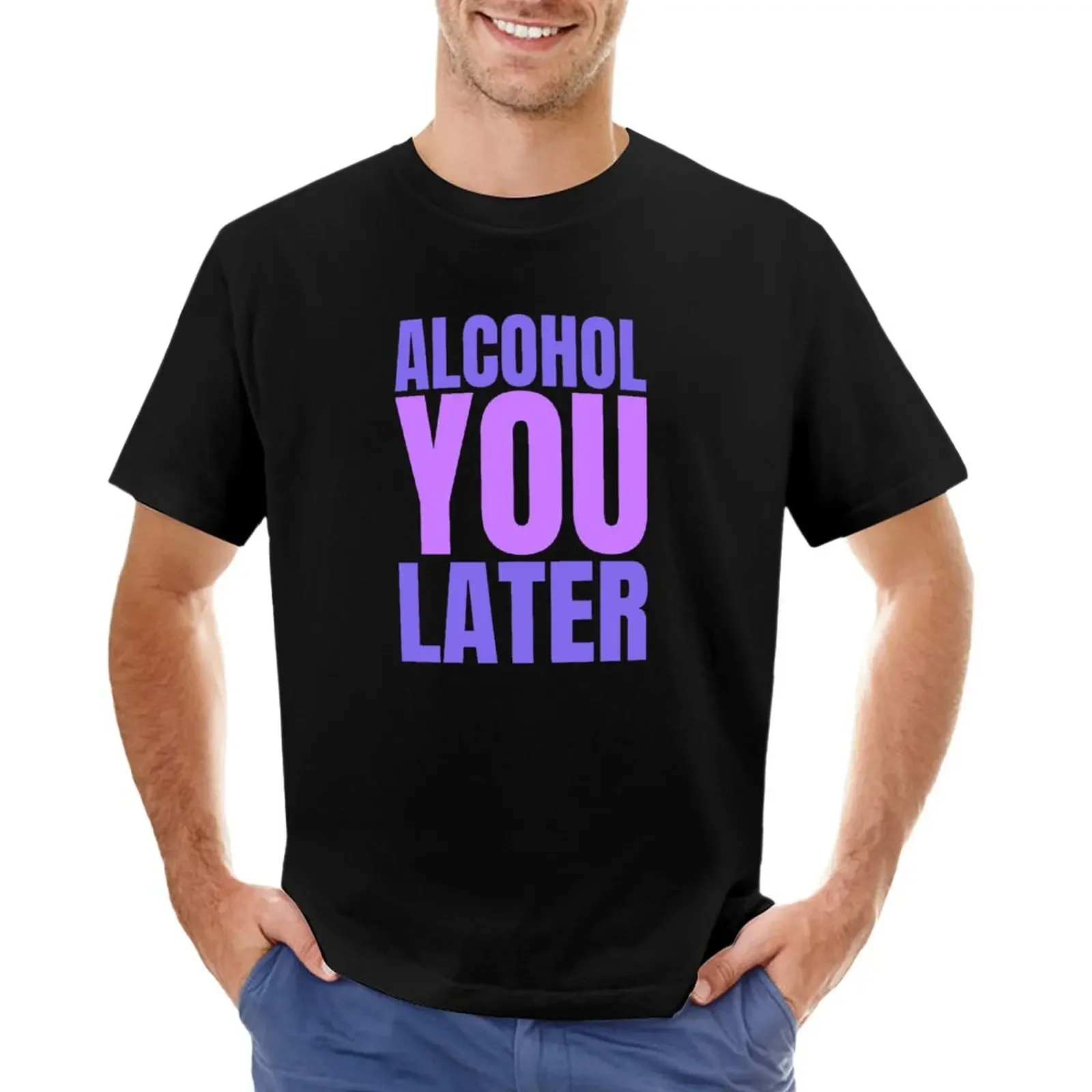 

Alcohol You Later T-Shirt quick-drying customs design your own mens white t shirts