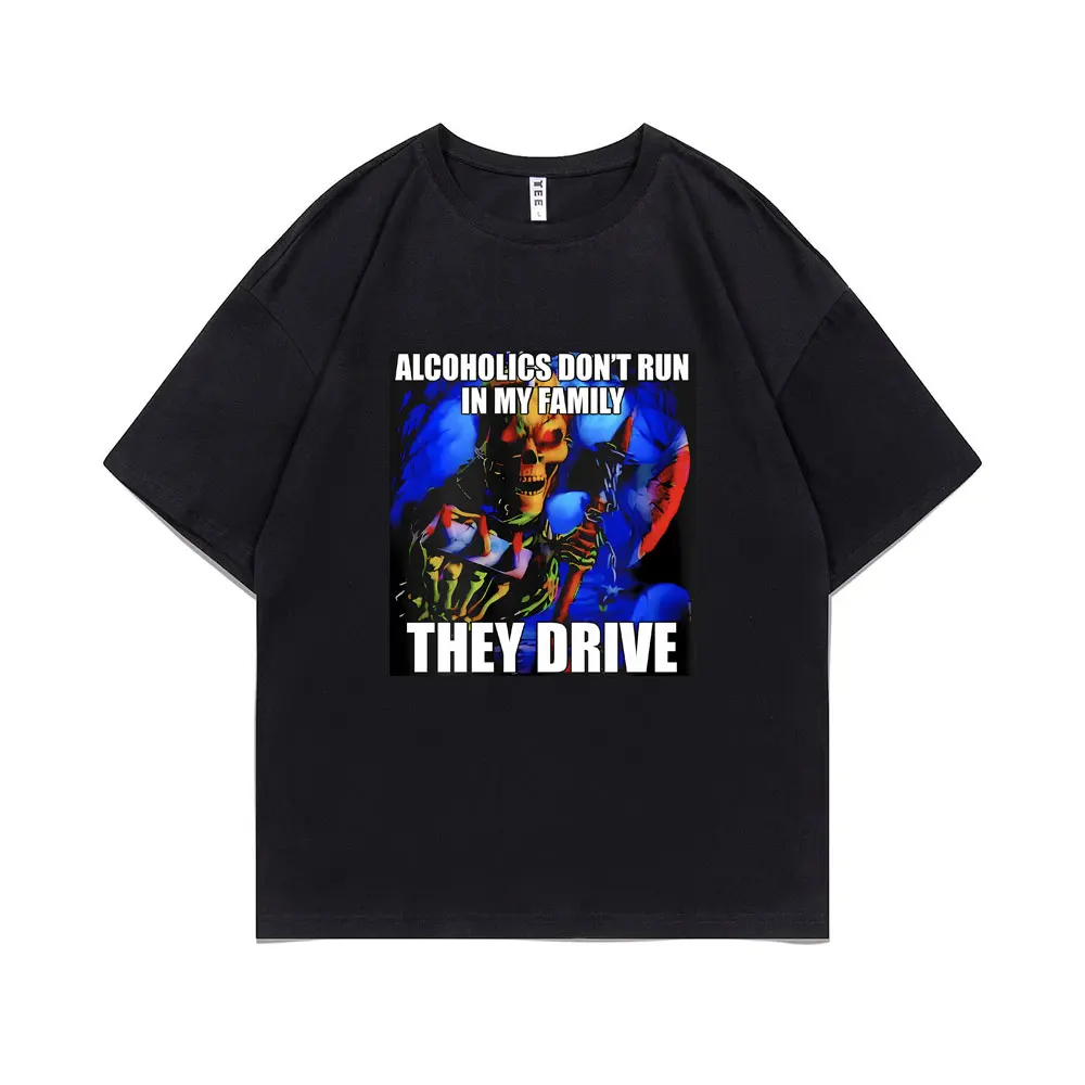 

Alcoholics Don't Run in My Family They Drive T-Shirt Horror Terrible Hard Skeleton Tshirt Funny Meme Tees Men Cotton T Shirts