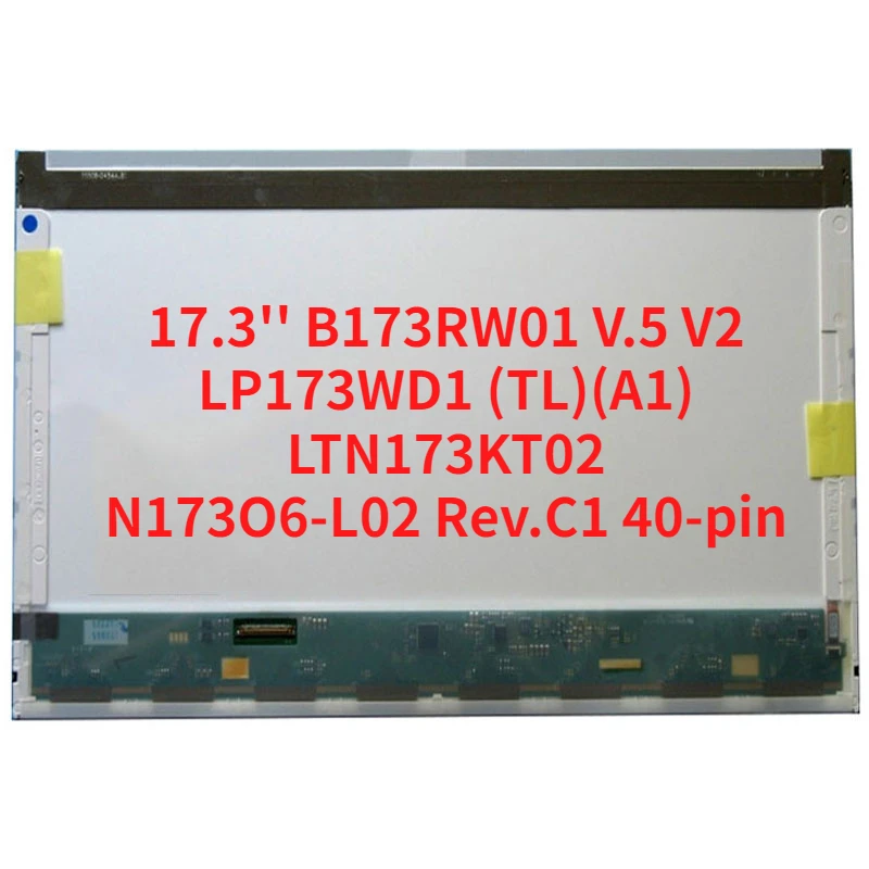 

17.3'' LCD screen B173RW01 V.5 V2 V.4 V0 V1 LP173WD1 (TL)(A1) LTN173KT02 N173FGE-L21 L23 LTN173KT01 K01 N173O6-L02 Rev.C1 40-pin