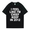 I Feel Like I'm Chief Keef in 2012 Graphic Print Tshirt Male Funny Rap Meme T-shirt Men Women Hip Hop Oversized T Shirts 70244 1