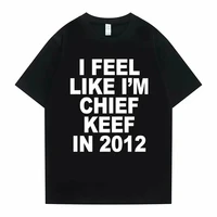 I Feel Like I'm Chief Keef in 2012 Graphic Print Tshirt Male Funny Rap Meme T-shirt Men Women Hip Hop Oversized T Shirts 70244 1