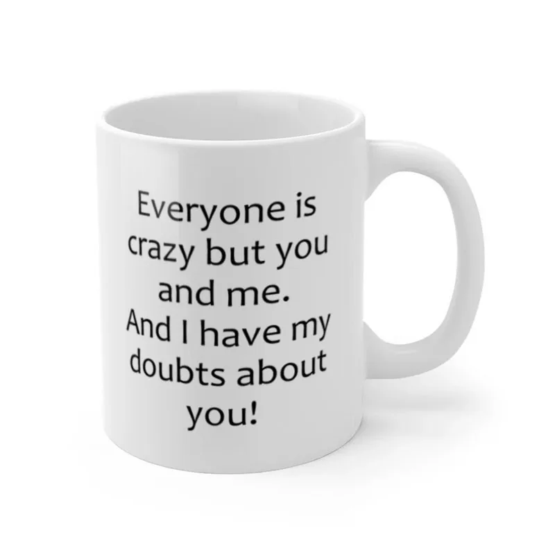 

Everyone is crazy but you and me Mug Ceramic Cup Gifts 11oz