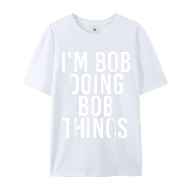 Special Male T-shirts IM BOB DOING BOB THINGS Outdoor Tops & Tees NEW YEAR DAY 100% Cotton Crewneck Tops T Shirt Short Sleeve IM BOB DOING BOB THINGS Shirt Funny Gift Idea__17651 white