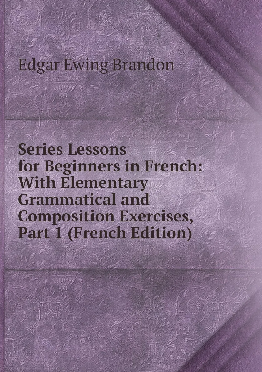 Книга Series Lessons for Beginners in French: With Elementary Grammatical and Composition Exercises Part 1 (French |