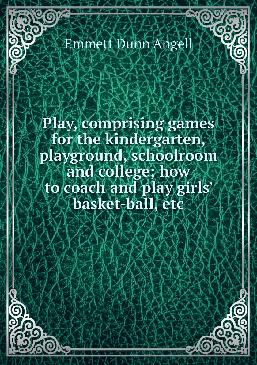 Книга Play comprising games for the kindergarten playground schoolroom and college how to coach play girls' |