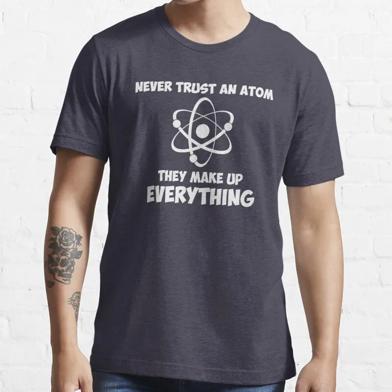 

New Never Trust An Atom T-Shirt Cotton Men Tee Shirt Birthday Girl Shirt Custom Aldult Teen Unisex Digital Printing Tee Shirt