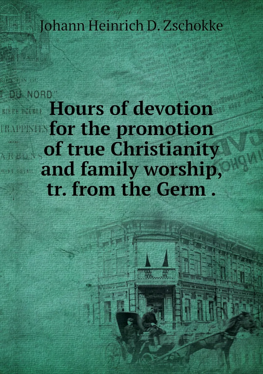 Книга Hours of devotion for the promotion true Christianity and family worship tr. from Germ .. Johann Heinrich D. |