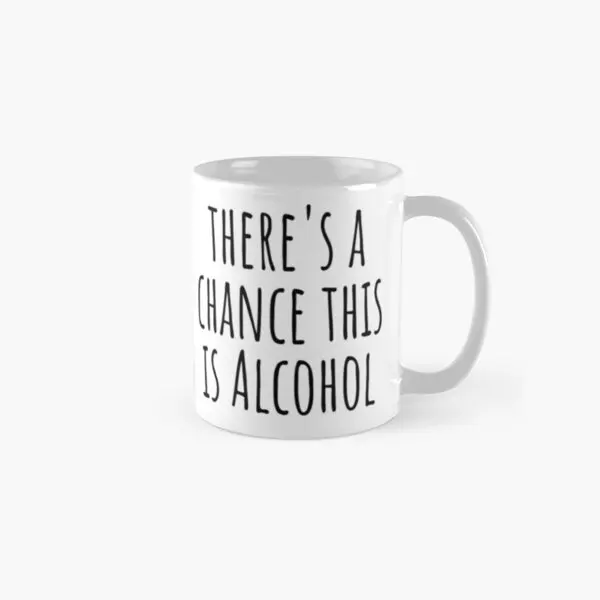 

There Is A Chance This Is Alcohol Classic Mug Handle Round Tea Coffee Picture Drinkware Simple Gifts Design Image Photo Cup