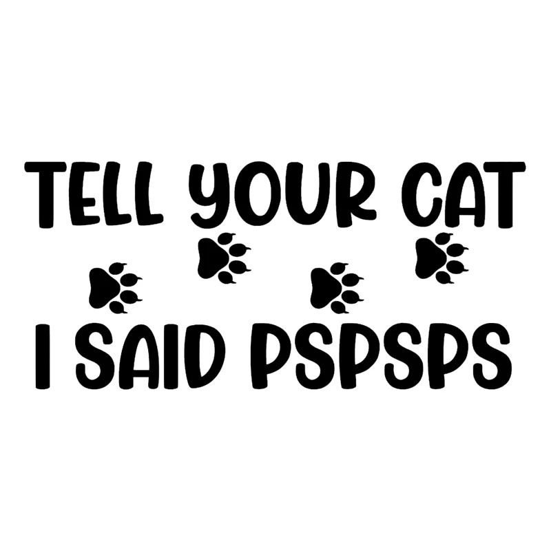 

K600# Tell Your Cat I Said PSPSPS Vinyl Decal Car Sticker Waterproof Auto Decors for Bumper Rear Window