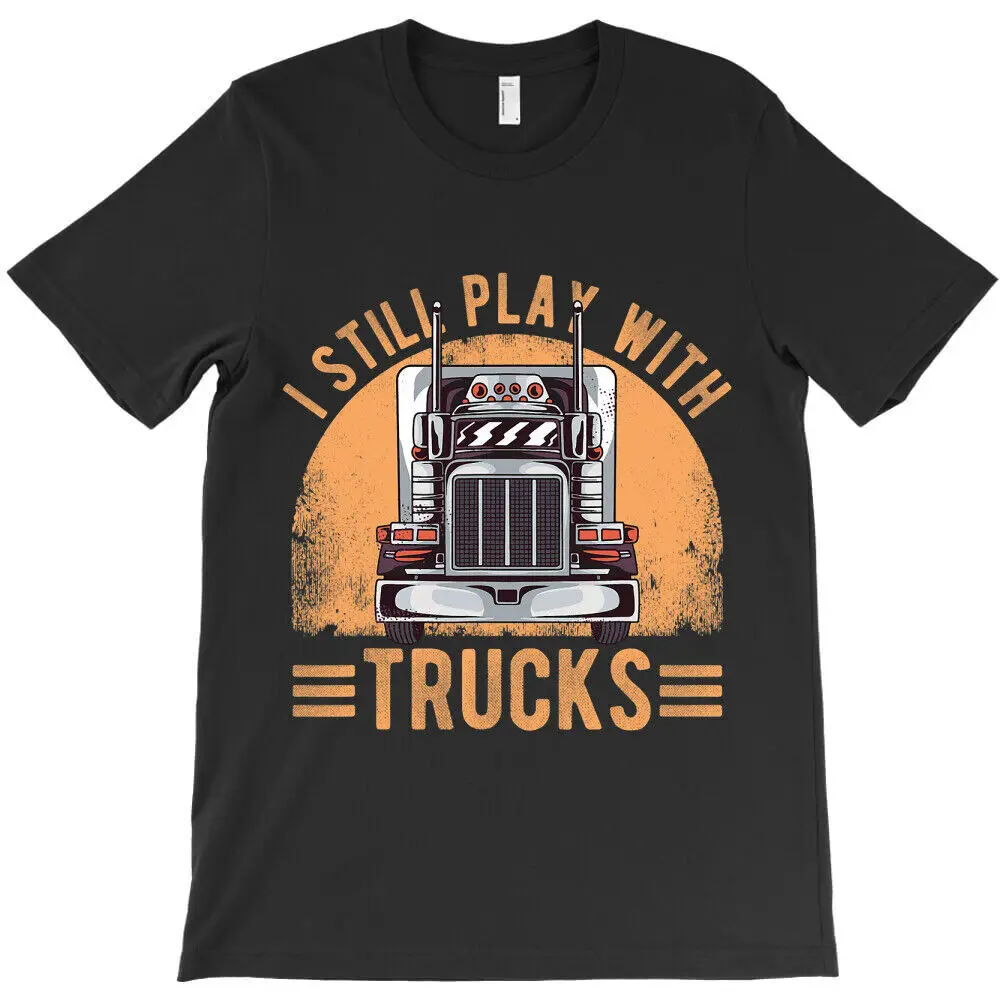 Best To Buy I Still Play With Trucks Funny Truck Driver Trucke T-Shirt